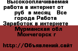 Высокооплачиваемая работа в интернет от 150000 руб. в месяц - Все города Работа » Заработок в интернете   . Мурманская обл.,Мончегорск г.